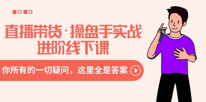 （8966期）直播带货·操盘手实战进阶线下课：你所有的一切疑问，这里全是答案-问小徐资源库