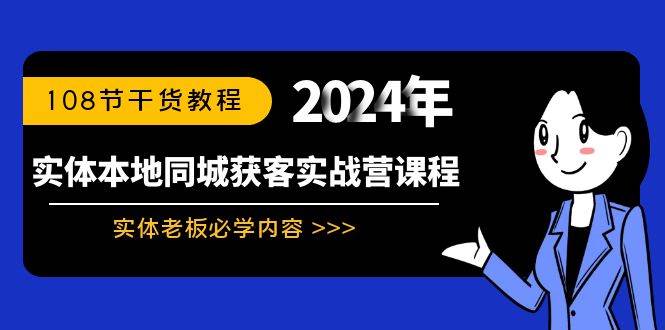 （8895期）实体本地同城获客实战营课程：实体老板必学内容，108节干货教程-问小徐资源库