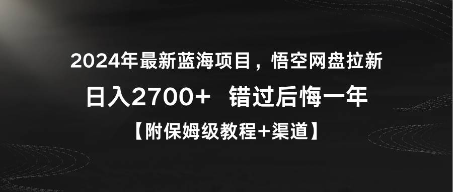 （9095期）2024年最新蓝海项目，悟空网盘拉新，日入2700+错过后悔一年【附保姆级教…-问小徐资源库