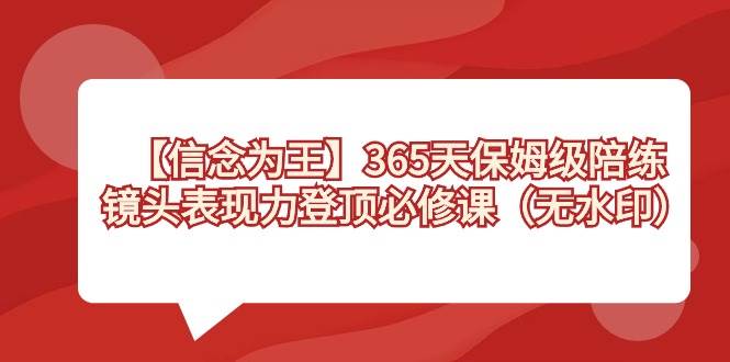 （8953期）【信念 为王】365天-保姆级陪练，镜头表现力登顶必修课（无水印）-问小徐资源库