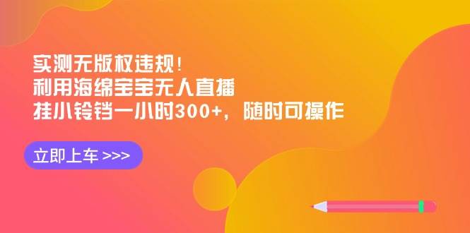 （8886期）实测无版权违规！利用海绵宝宝无人直播，挂小铃铛一小时300+，随时可操作-问小徐资源库