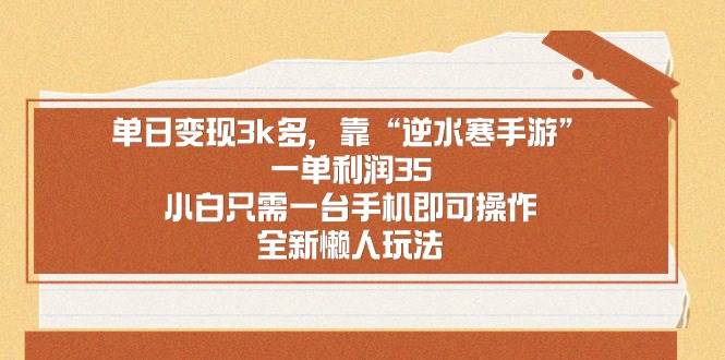 （8986期）单日变现3k多，靠“逆水寒手游”，一单利润35，小白只需一台手机即可操…-问小徐资源库