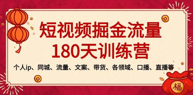 （8932期）短视频-掘金流量180天训练营，个人ip、同城、流量、文案、带货、各领域…-问小徐资源库