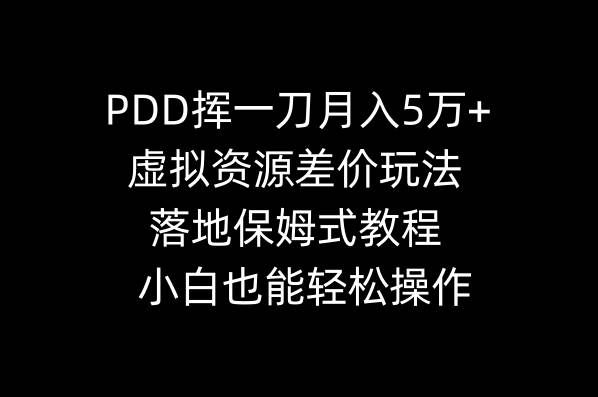 （8849期）PDD挥一刀月入5万+，虚拟资源差价玩法，落地保姆式教程，小白也能轻松操作-问小徐资源库