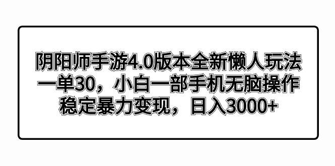 （8959期）阴阳师手游4.0版本全新懒人玩法，一单30，小白一部手机无脑操作，稳定暴…-问小徐资源库