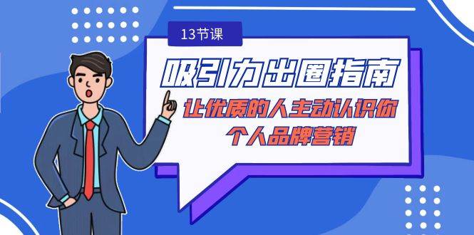 （9010期）吸引力-出圈指南-让优质的人主动认识你-个人品牌营销（无水印-13节课）-问小徐资源库