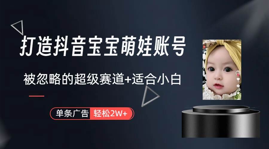（9419期）打造抖音宝宝账号，一条广告2W，大部分人忽略的超级赛道（教程+素材+软件）-问小徐资源库