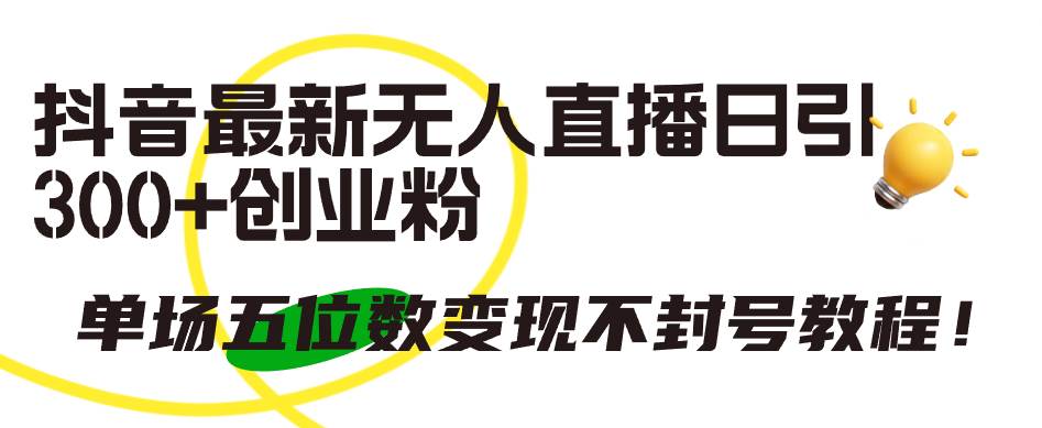 （9366期）抖音最新无人直播日引300+创业粉，单场五位数变现不封号教程！-问小徐资源库