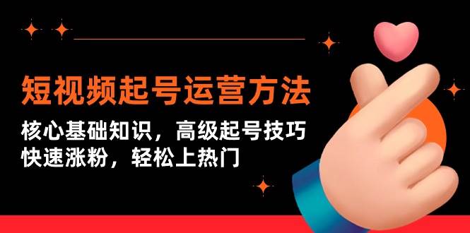 （9562期）短视频起号运营方法：核心基础知识，高级起号技巧，快速涨粉，轻松上热门-问小徐资源库