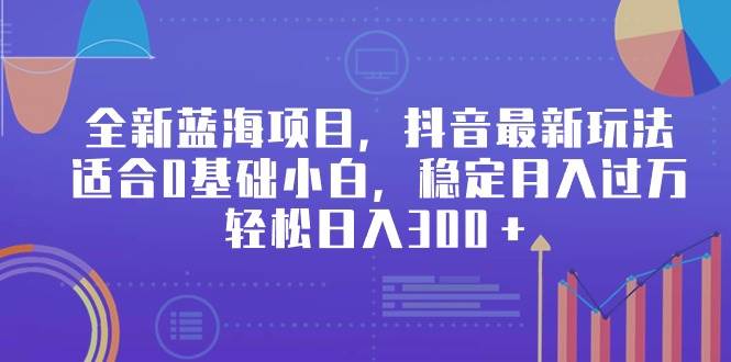 （9242期）全新蓝海项目，抖音最新玩法，适合0基础小白，稳定月入过万，轻松日入300＋-问小徐资源库