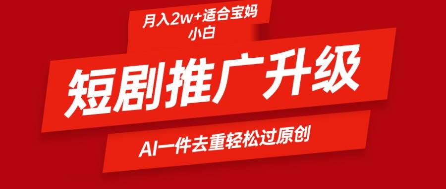 （9652期）短剧推广升级新玩法，AI一键二创去重，轻松月入2w+-问小徐资源库