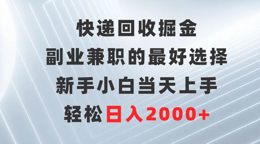 （9546期）快递回收掘金，副业兼职的最好选择，新手小白当天上手，轻松日入2000+-问小徐资源库