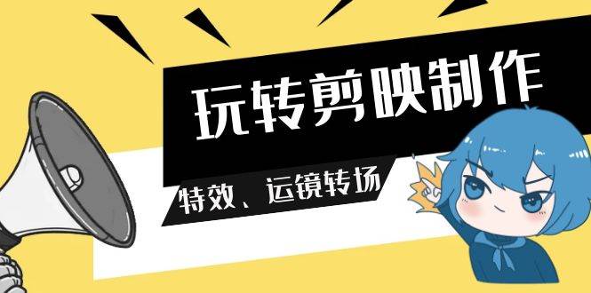 （9411期）玩转 剪映制作，特效、运镜转场（113节视频）-问小徐资源库