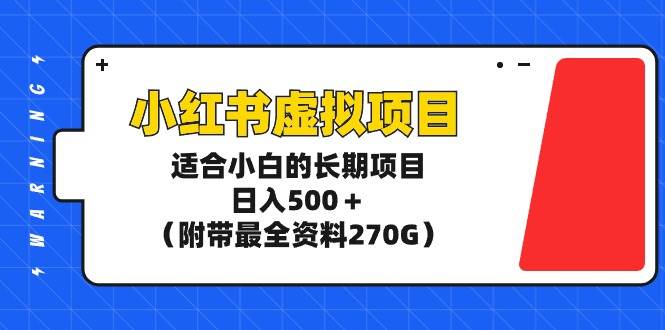 （9338期）小红书虚拟项目，适合小白的长期项目，日入500＋（附带最全资料270G）-问小徐资源库