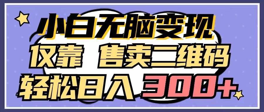 （9637期）小白无脑变现，仅靠售卖二维码，轻松日入300+-问小徐资源库
