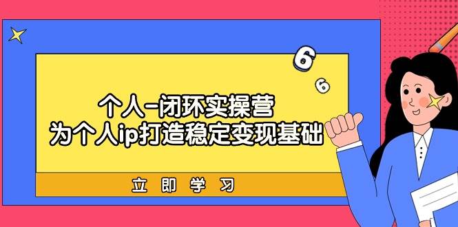 （9331期）个人-闭环实操营：为个人ip打造稳定变现基础，从价值定位/爆款打造/产品…-问小徐资源库