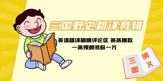 （9264期）三国野史翻译剪辑 英语翻译刷爆评论区 条条爆款一条视频涨粉1w+附888G素材-问小徐资源库