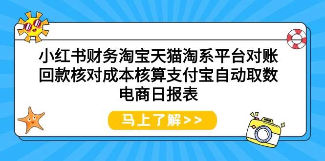 （9628期）小红书财务淘宝天猫淘系平台对账回款核对成本核算支付宝自动取数电商日报表-问小徐资源库