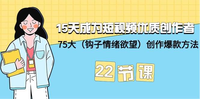 （9476期）15天成为短视频-优质创作者+75大（钩子-情绪欲望）创作爆款方法-22节课-问小徐资源库