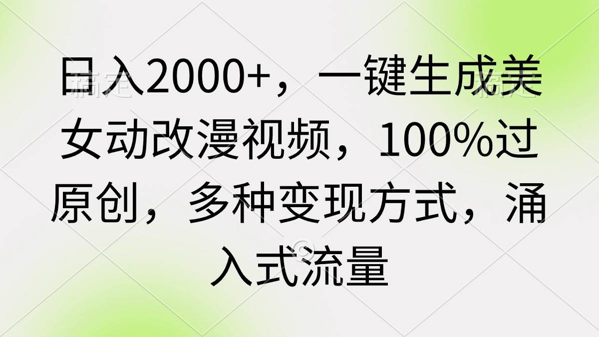 （9415期）日入2000+，一键生成美女动改漫视频，100%过原创，多种变现方式 涌入式流量-问小徐资源库