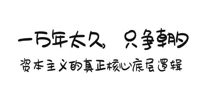 （9171期）某付费文章《一万年太久，只争朝夕：资本主义的真正核心底层逻辑》-问小徐资源库
