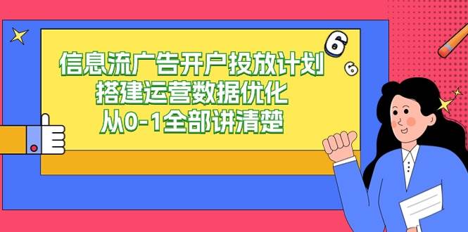 （9253期）信息流-广告开户投放计划搭建运营数据优化，从0-1全部讲清楚-问小徐资源库
