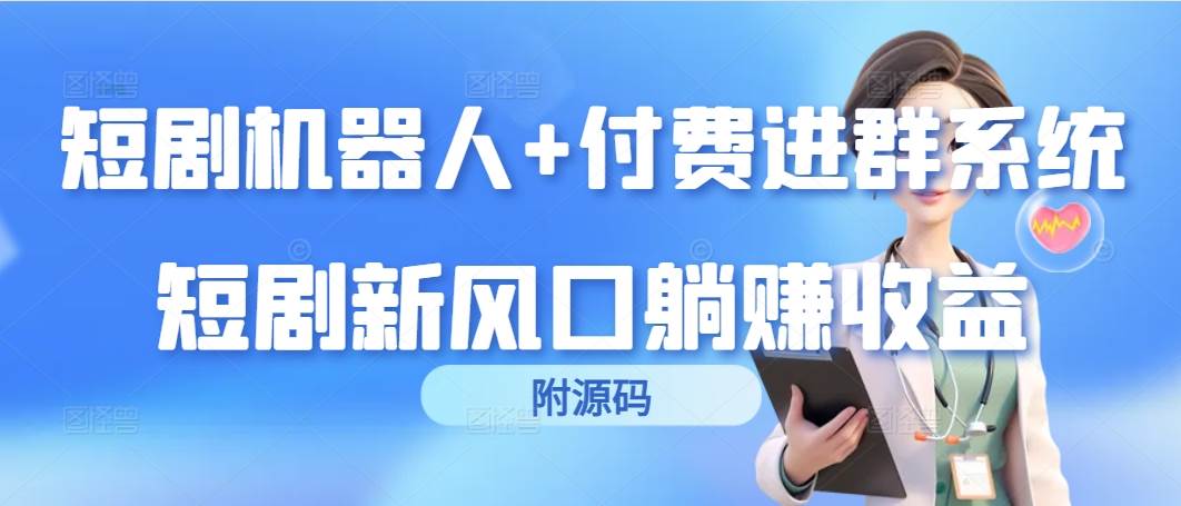 （9468期）短剧机器人+付费进群系统，短剧新风口躺赚收益（附源码）-问小徐资源库