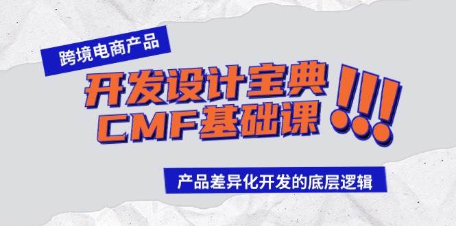 （9611期）跨境电商产品开发设计宝典-CMF基础课：产品差异化开发的底层逻辑-问小徐资源库