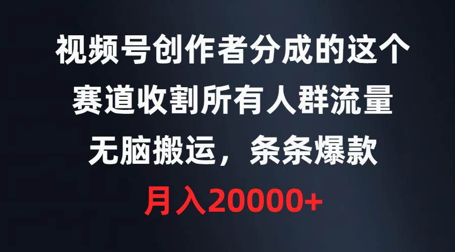 （9406期）视频号创作者分成的这个赛道，收割所有人群流量，无脑搬运，条条爆款，…-问小徐资源库