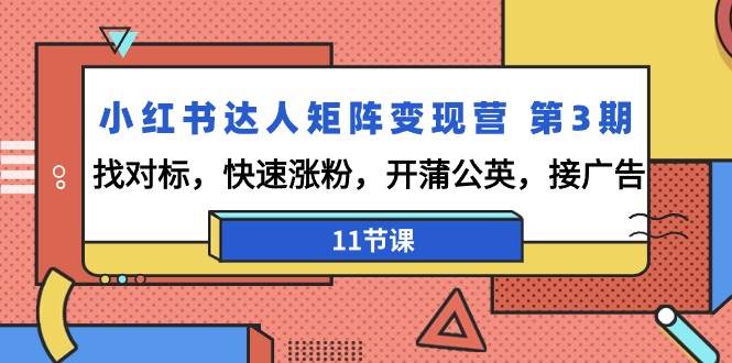 （9203期）小红书达人矩阵变现营 第3期，找对标，快速涨粉，开蒲公英，接广告-11节课-问小徐资源库
