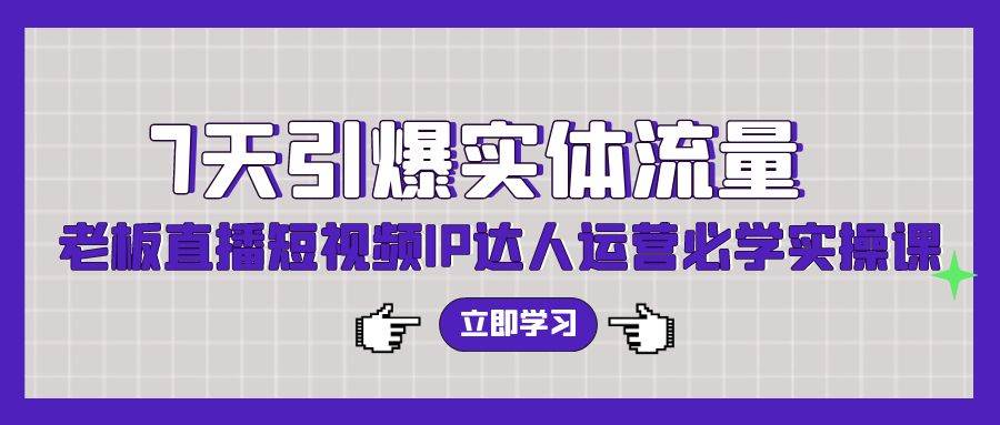 （9593期）7天引爆实体流量，老板直播短视频IP达人运营必学实操课（56节高清无水印）-问小徐资源库