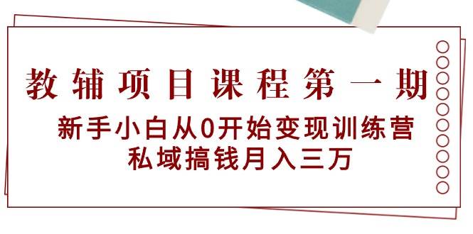 （9227期）教辅项目课程第一期：新手小白从0开始变现训练营  私域搞钱月入三万-问小徐资源库