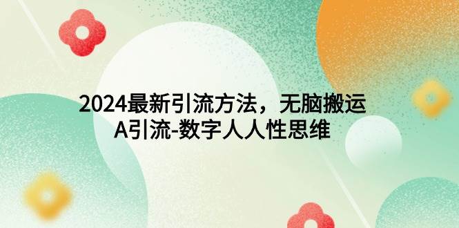 （9442期）2024最新引流方法，无脑搬运，A引流-数字人人性思维-问小徐资源库
