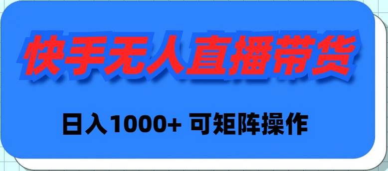 （9542期）快手无人直播带货，新手日入1000+ 可矩阵操作-问小徐资源库