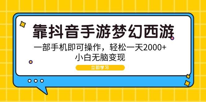 （9452期）靠抖音手游梦幻西游，一部手机即可操作，轻松一天2000+，小白无脑变现-问小徐资源库