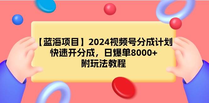 （9308期）【蓝海项目】2024视频号分成计划，快速开分成，日爆单8000+，附玩法教程-问小徐资源库