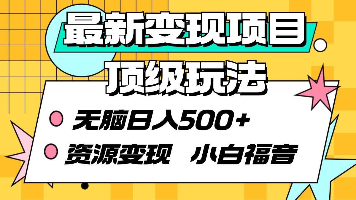 （9297期）最新变现项目顶级玩法 无脑日入500+ 资源变现 小白福音-问小徐资源库