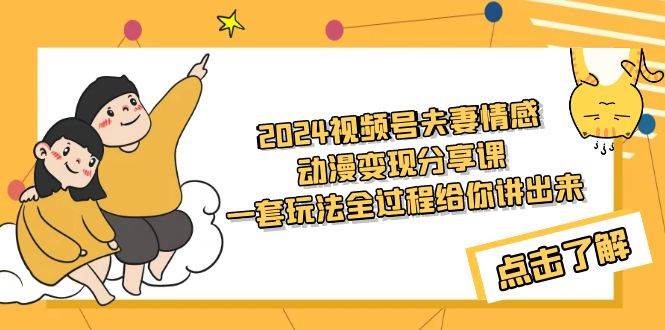 （9266期）2024视频号夫妻情感动漫变现分享课 一套玩法全过程给你讲出来（教程+素材）-问小徐资源库
