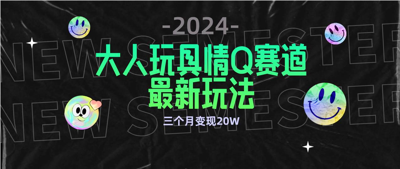 （9490期）全新大人玩具情Q赛道合规新玩法 零投入 不封号流量多渠道变现 3个月变现20W-问小徐资源库