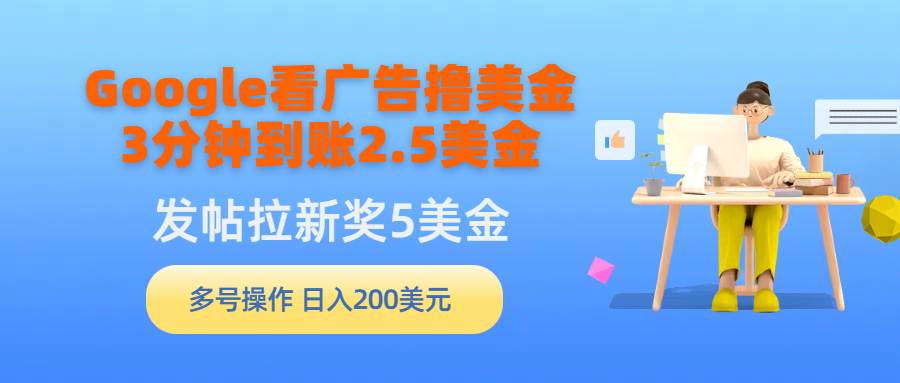 （9678期）Google看广告撸美金，3分钟到账2.5美金，发帖拉新5美金，多号操作，日入…-问小徐资源库
