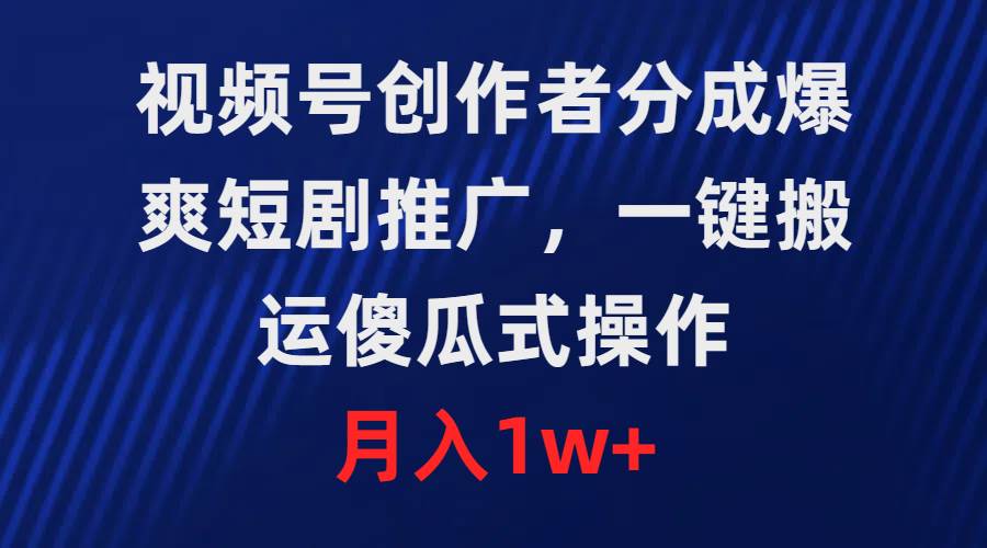 （9531期）视频号创作者分成，爆爽短剧推广，一键搬运，傻瓜式操作，月入1w+-问小徐资源库
