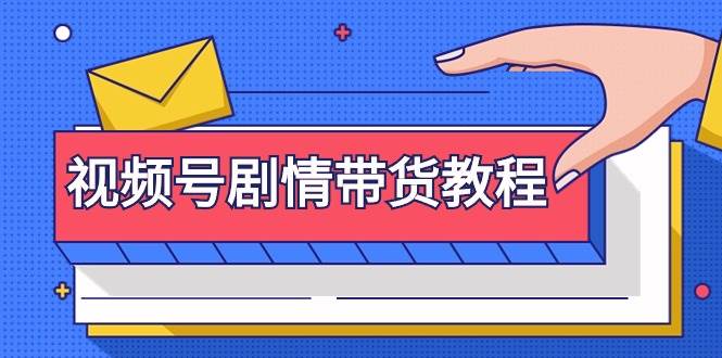 （9283期）视频号剧情带货教程：注册视频号-找剧情视频-剪辑-修改剧情-去重/等等-问小徐资源库