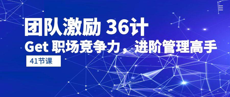 （10033期）团队激励 36计-Get 职场竞争力，进阶管理高手（41节课）-问小徐资源库