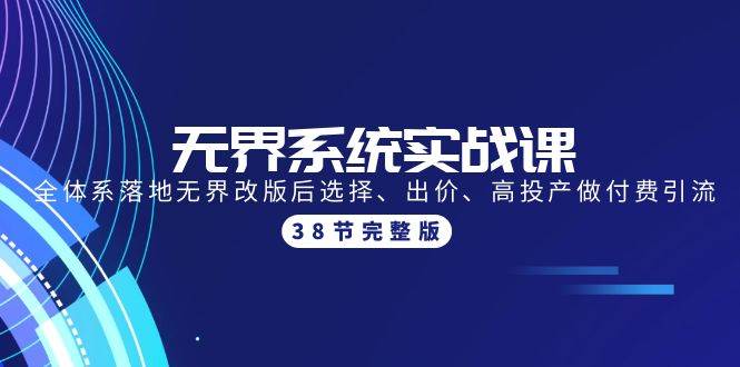 （9992期）无界系统实战课：全体系落地无界改版后选择、出价、高投产做付费引流-38节-问小徐资源库