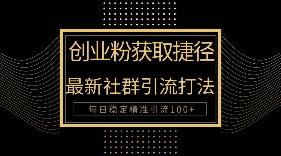 （10040期）创业粉捷径！最新被动引流方法大揭秘，实现每日100+精准引流-问小徐资源库