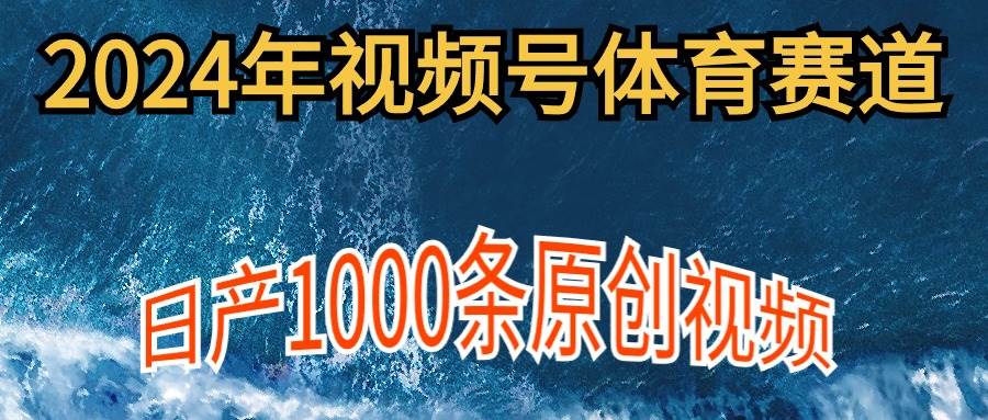 （9810期）2024年体育赛道视频号，新手轻松操作， 日产1000条原创视频,多账号多撸分成-问小徐资源库