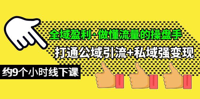 （10045期）全域盈利·做懂流量的操盘手，打通公域引流+私域强变现，约9个小时线下课-问小徐资源库