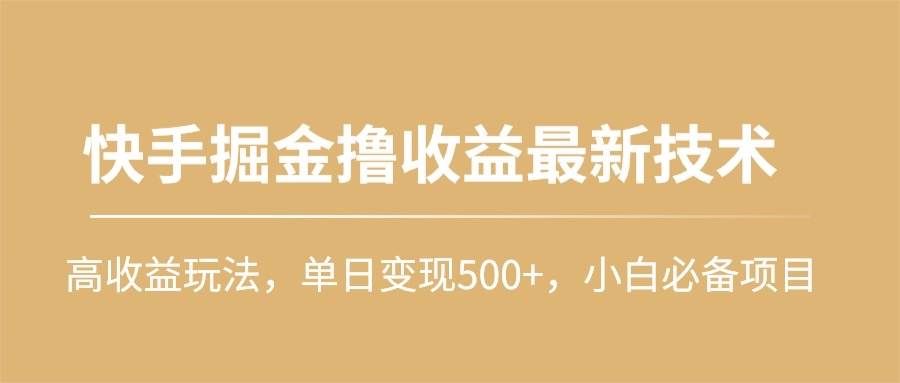 （10163期）快手掘金撸收益最新技术，高收益玩法，单日变现500+，小白必备项目-问小徐资源库