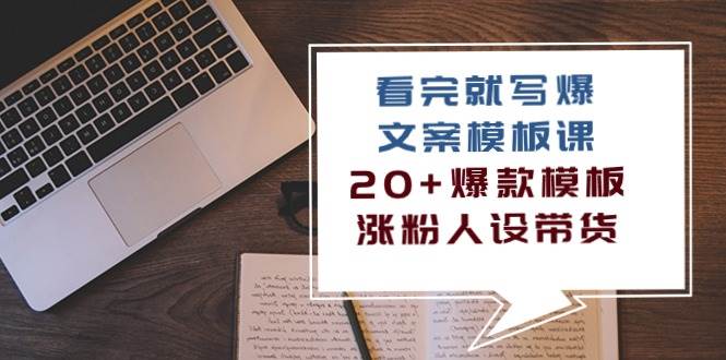 （10231期）看完 就写爆的文案模板课，20+爆款模板  涨粉人设带货（11节课）-问小徐资源库