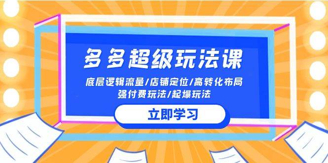 （10011期）2024多多 超级玩法课 流量底层逻辑/店铺定位/高转化布局/强付费/起爆玩法-问小徐资源库